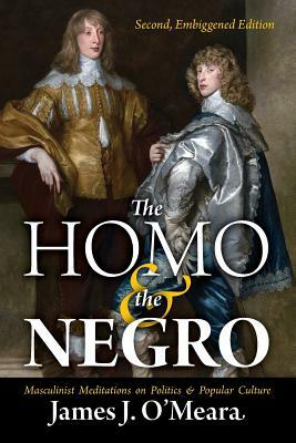 The Homo and the Negro: Masculinist Meditations on Politics and Popular Culture by James J. O'Meara