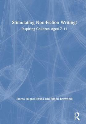 Stimulating Non-Fiction Writing!: Inspiring Children Aged 7 - 11 by Emma Hughes-Evans, Simon Brownhill