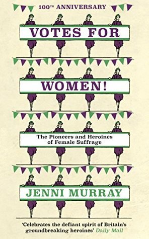 Votes For Women!: The Pioneers and Heroines of Female Suffrage (from the pages of A History of Britain in 21 Women) by Jenni Murray