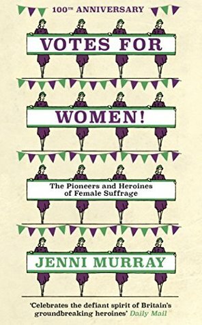 Votes For Women!: The Pioneers and Heroines of Female Suffrage (from the pages of A History of Britain in 21 Women) by Jenni Murray