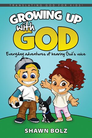 Growing Up with God: Everyday Adventures of Hearing God's Voice by Shawn Bolz