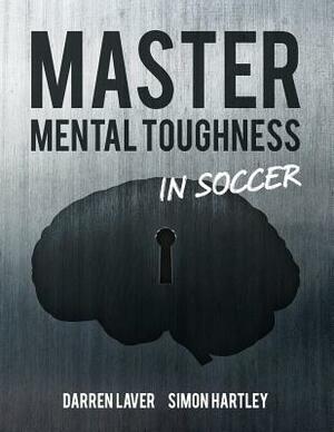 Master Mental Toughness In Soccer: Color Edition by Darren Laver, Simon Hartley