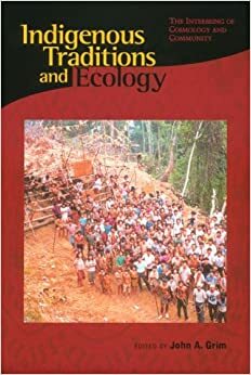 Indigenous Traditions and Ecology: The Interbeing of Cosmology and Community by John A. Grim