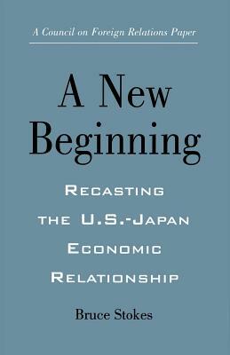 A New Beginning: Recasting the U.S.-Japan Economic Relationship by Bruce Stokes