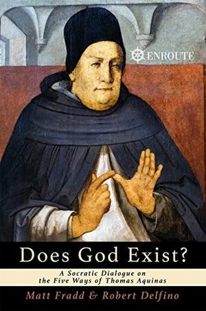 Does God Exist?: A Socratic Dialogue on the Five Ways of Thomas Aquinas by Robert Delfino, Matt Fradd