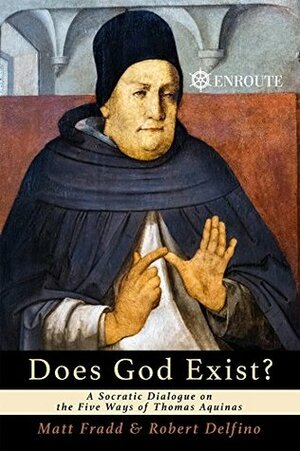 Does God Exist?: A Socratic Dialogue on the Five Ways of Thomas Aquinas by Robert Delfino, Matt Fradd