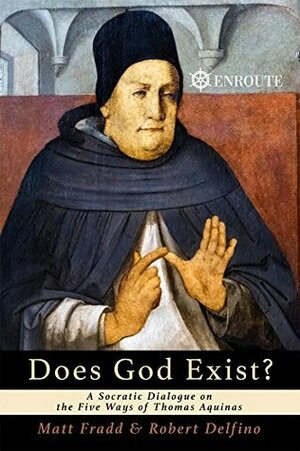 Does God Exist?: A Socratic Dialogue on the Five Ways of Thomas Aquinas by Matt Fradd, Robert Delfino