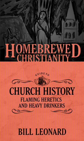 The Homebrewed Christianity Guide to Church History: Flaming Heretics and Heavy Drinkers by Bill Leonard, Bill Tripp