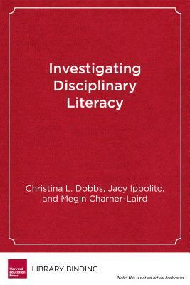 Investigating Disciplinary Literacy: A Framework for Collaborative Professional Learning by Megin Charner-Laird, Jacy Ippolito, Christina L. Dobbs