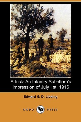 Attack: An Infantry Subaltern's Impression of July 1st, 1916 (Dodo Press) by Edward G. D. Liveing