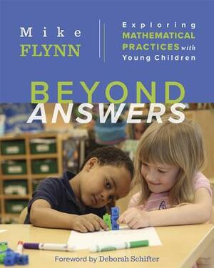 Beyond Answers: Exploring Mathematical Practices with Young Children by Mike Flynn