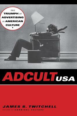 Adcult USA: The Triumph of Advertising in American Culture by James B. Twitchell