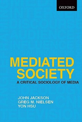 Mediated Society: A Critical Sociology of Media by John D. Jackson, Greg M. Nielsen, Yon Hsu