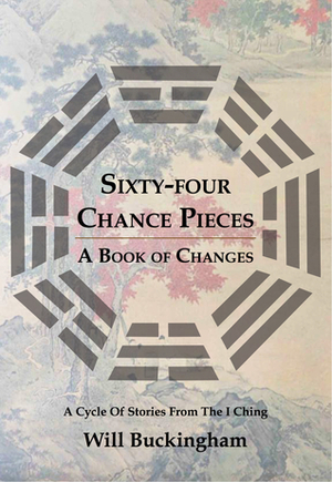 Sixty-Four Chance Pieces: A Book of Changes by Will Buckingham