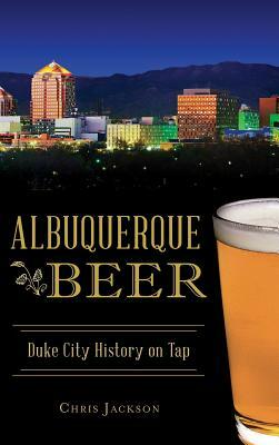 Albuquerque Beer: Duke City History on Tap by Chris Jackson