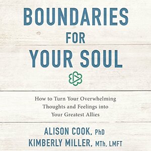 Boundaries for Your Soul: How to Turn Your Overwhelming Thoughts and Feelings into Your Greatest Allies by Alison Cook, Kimberly June Miller