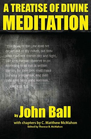 A Treatise of Divine Meditation by C. Matthew McMahon, Therese B. McMahon, John Ball