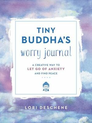 Tiny Buddha's Worry Journal: A Creative Way to Let Go of Anxiety and Find Peace by Lori Deschene