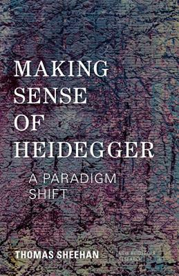 Making Sense of Heidegger: A Paradigm Shift by Thomas Sheehan