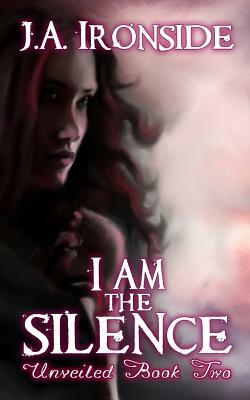I am the Silence: Unveiled Book Two by J. a. Ironside