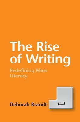 The Rise of Writing: Redefining Mass Literacy by Deborah Brandt