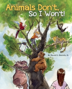 Animals Don't, So I Won't! by David G. Derrick Jr.