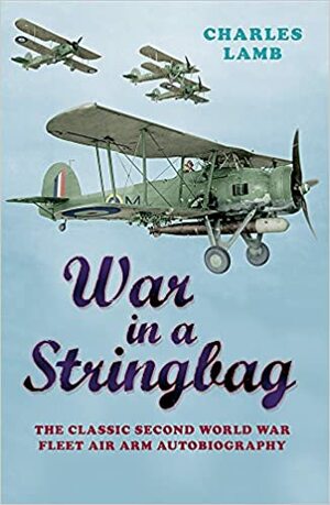 War in a Stringbag: The Classic Second World War Fleet Air Arm Autobiography (Cassell Military Classics) by Charles Lamb