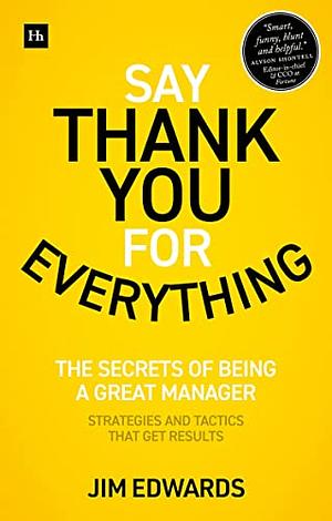 Say Thank You for Everything: The secrets of being a great manager – strategies and tactics that get results by Jim Edwards