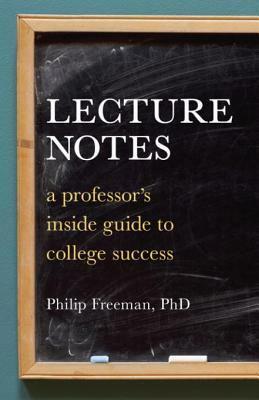 Lecture Notes: A Professor's Inside Guide to College Success by Philip Freeman