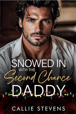 Snowed In With The Second Chance Daddy: An Enemies to Lovers Holidy Romance by Callie Stevens