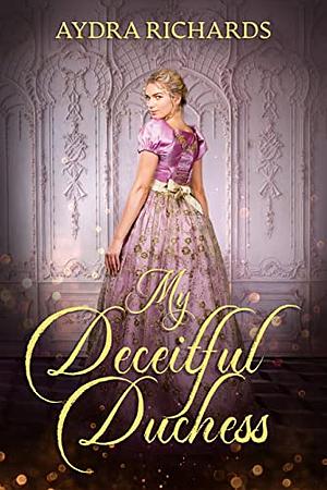 My Deceitful Duchess by Aydra Richards