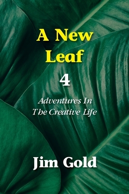 A New Leaf 4: Adventures In The Creative Life by Jim Gold