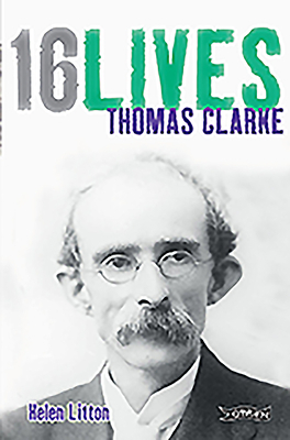 Thomas Clarke: 16lives by Helen Litton