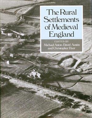 The Rural Settlements of Medieval England: Studies Dedicated to Maurice Beresford and John Hurst by Michael Aston, Christopher Dyer, David Austin