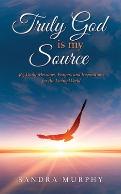 Truly God is my Source: 365 Daily Messages, Prayers and Inspirations for the Living World by Sandra Murphy
