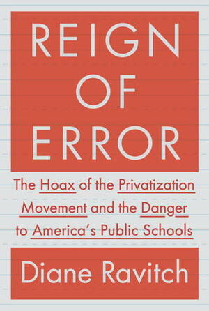 Reign of Error: The Hoax of the Privatization Movement and the Danger to America's Public Schools by Diane Ravitch