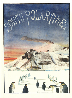 South Polar Times by Ernest Shackleton, Ernest Shackleton, Reginald William Skelton, Louis Bernacchi, Apsley Cherry-Garrard, Robert Falcon Scott, Robert Falcon Scott