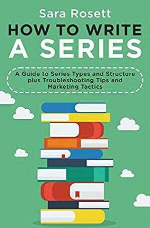 How to Write A Series: A Guide to Series Types and Structure plus Troubleshooting Tips and Marketing Tactics (Genre Fiction How To) by Sara Rosett