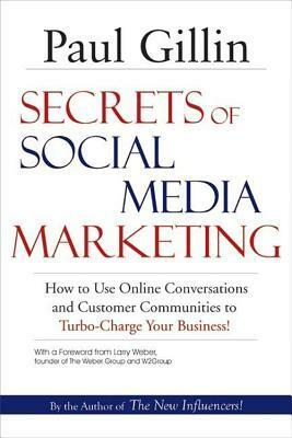 Secrets of Social Media Marketing: How to Use Online Conversations and Customer Communities to Turbo-Charge Your Business! by Paul Gillin