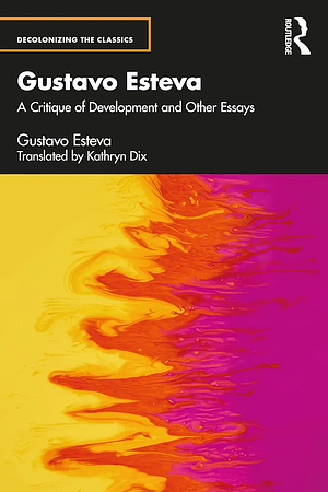 Gustavo Esteva: A Critique of Development and Other Essays by Gustavo Esteva