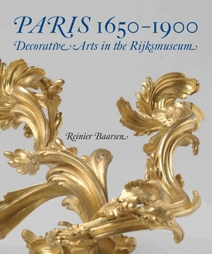 Paris 1650-1900: Decorative Arts in the Rijksmuseum by Reinier J. Baarsen
