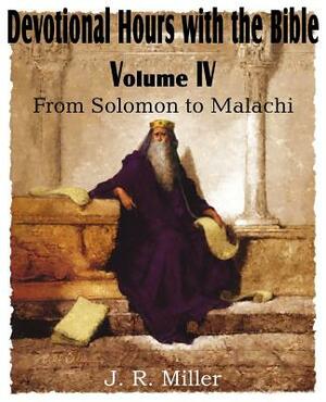 Devotional Hours with the Bible Volume IV, from Solomon to Malachi by J. R. Miller