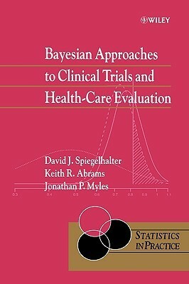 Bayesian Approaches to Clinical Trials and Health-Care Evaluation by David Spiegelhalter, Keith R. Abrams, Jonathan P. Myles