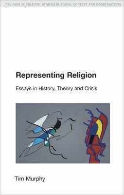 Representing Religion: History, Theory, Crisis by Tim Murphy