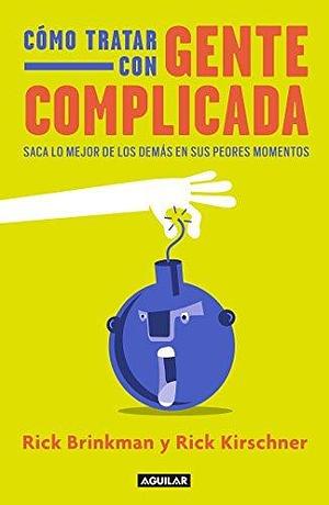 Cómo tratar con gente complicada: Saca lo mejor de los demás en sus peores momentos by Rick Brinkman, Rick Brinkman, Rick Kirschner