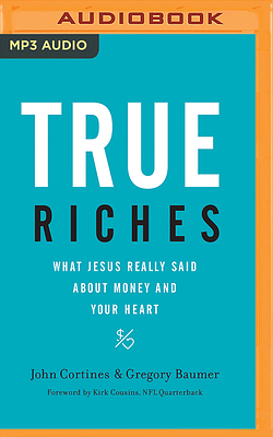 True Riches: What Jesus Really Said about Money and Your Heart by John Cortines, Gregory Baumer