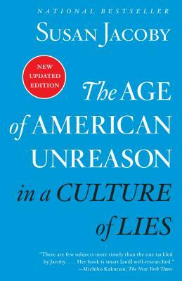 The Age of American Unreason in a Culture of Lies by Susan Jacoby