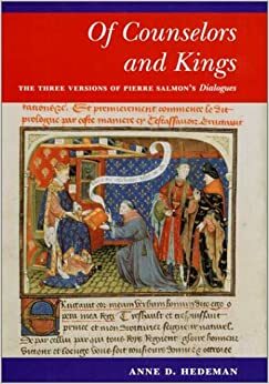 Of Counselors and Kings: The Three Versions of Pierre Salmon's Dialogues by Anne D. Hedeman