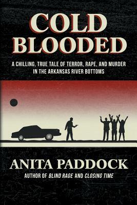 Cold Blooded: A chilling, true tale of terror, rape, and murder in the Arkansas River bottoms by Anita Paddock