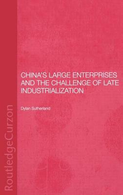 China's Large Enterprises and the Challenge of Late Industrialization by Dylan Sutherland